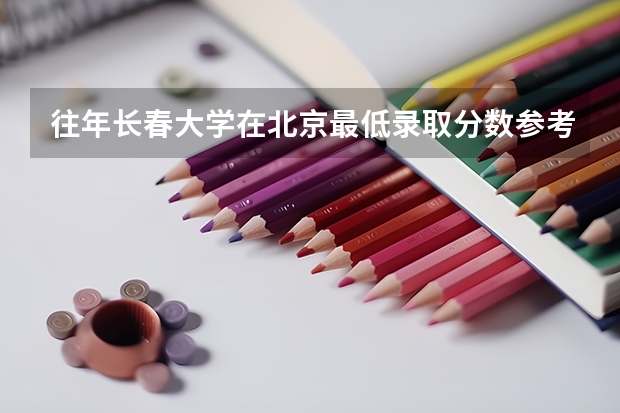 往年长春大学在北京最低录取分数参考