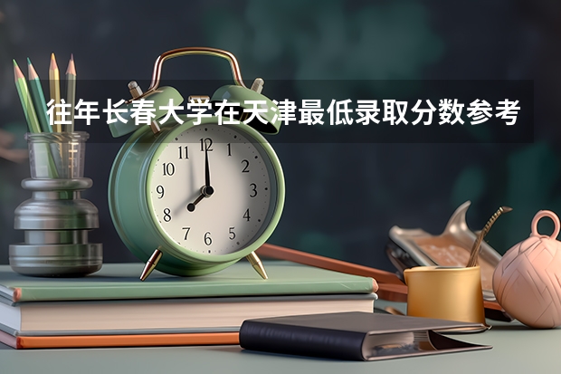 往年长春大学在天津最低录取分数参考