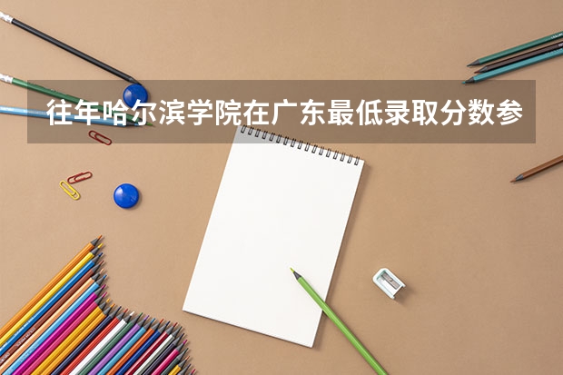 往年哈尔滨学院在广东最低录取分数参考