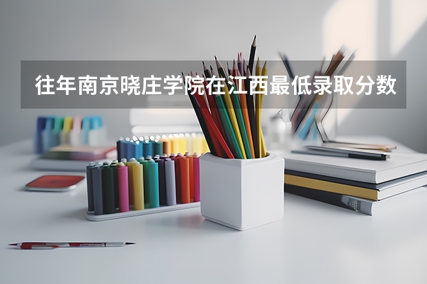 往年南京晓庄学院在江西最低录取分数参考