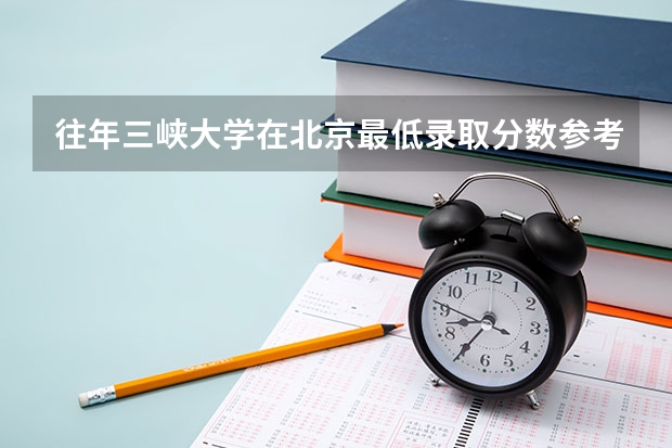 往年三峡大学在北京最低录取分数参考