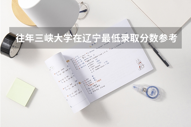 往年三峡大学在辽宁最低录取分数参考