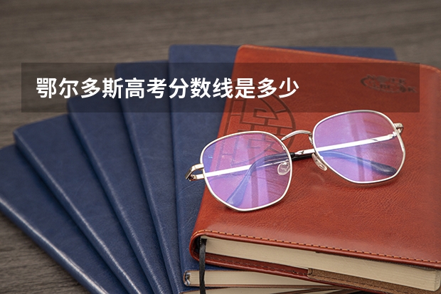 鄂尔多斯高考分数线是多少