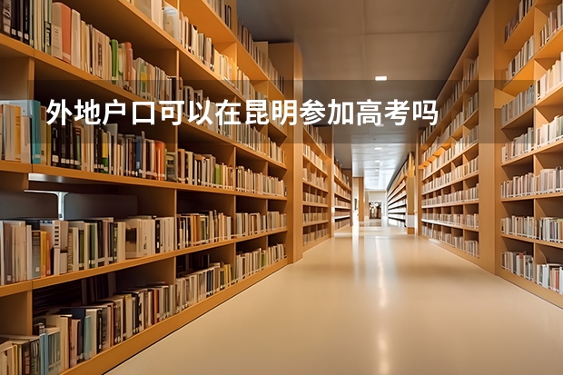 外地户口可以在昆明参加高考吗