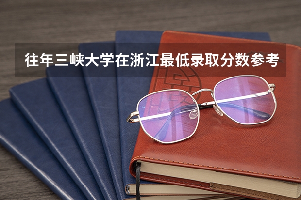 往年三峡大学在浙江最低录取分数参考