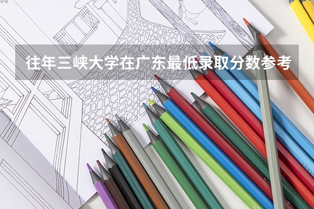 往年三峡大学在广东最低录取分数参考