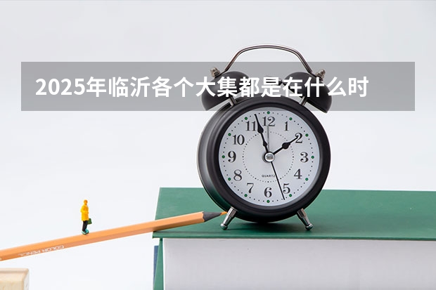 2025年临沂各个大集都是在什么时间开？