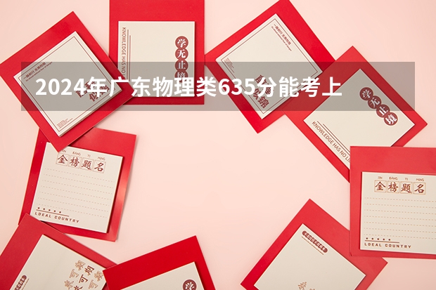 2024年广东物理类635分能考上什么大学?