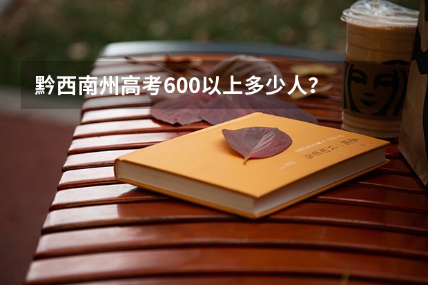 黔西南州高考600以上多少人？