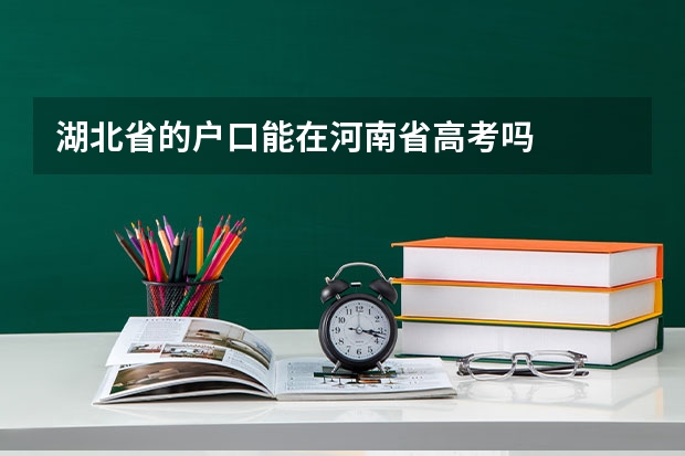 湖北省的户口能在河南省高考吗