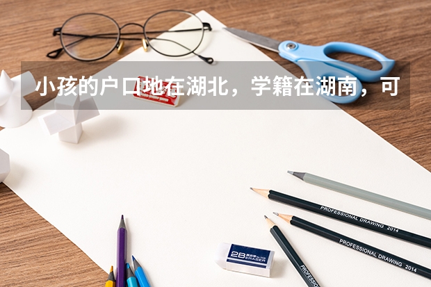 小孩的户口地在湖北，学籍在湖南，可以在湖南高考吗