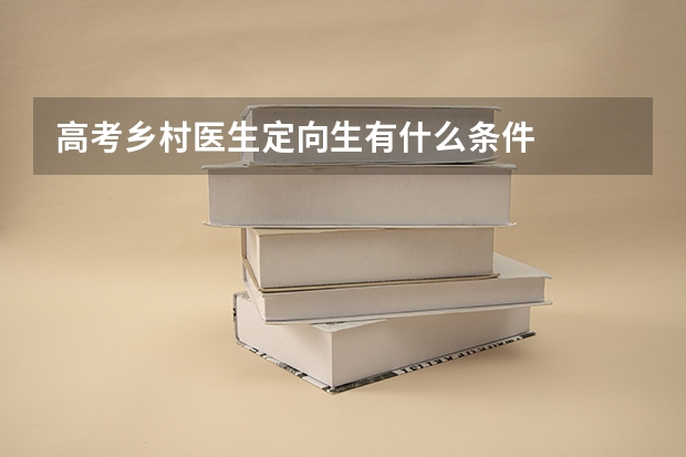 高考乡村医生定向生有什么条件