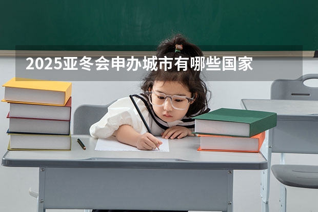 2025亚冬会申办城市有哪些国家
