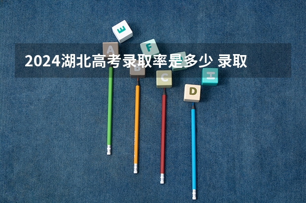 2024湖北高考录取率是多少 录取人数