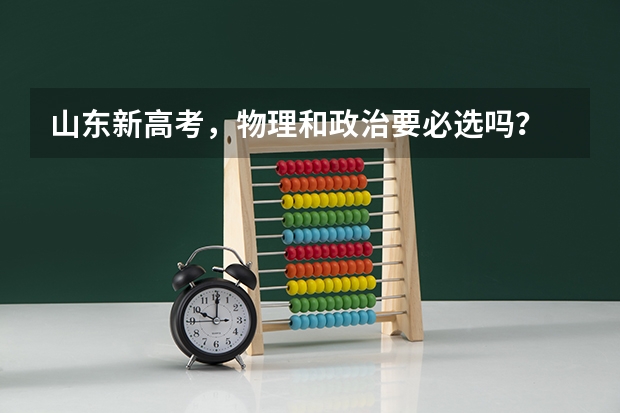 山东新高考，物理和政治要必选吗？
