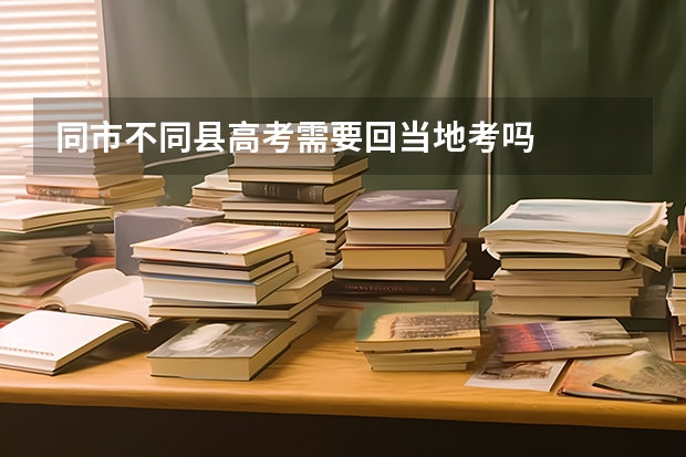 同市不同县高考需要回当地考吗