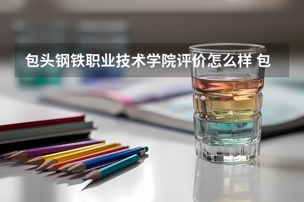包头钢铁职业技术学院评价怎么样 包头钢铁职业技术学院校园环境好不好