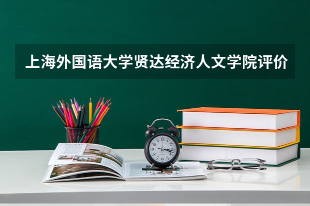 上海外国语大学贤达经济人文学院评价怎么样 上海外国语大学贤达经济人文学院校园环境好不好