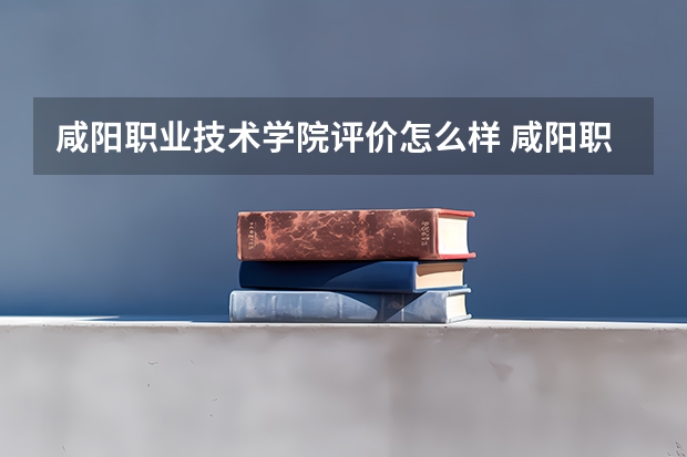 咸阳职业技术学院评价怎么样 咸阳职业技术学院校园环境好不好