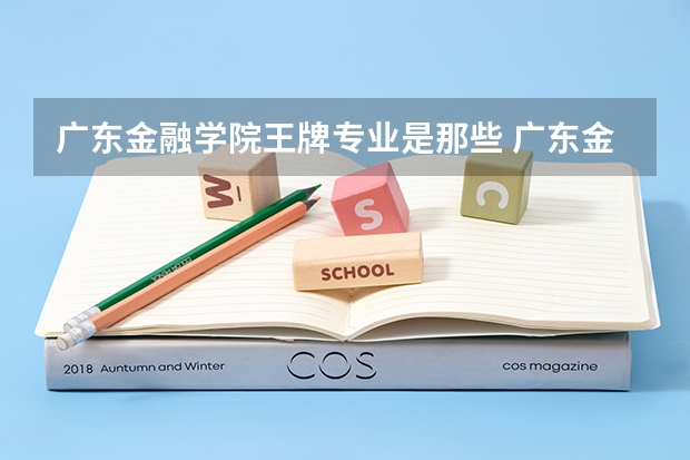 广东金融学院王牌专业是那些 广东金融学院就业率怎么样