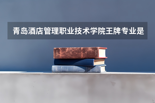青岛酒店管理职业技术学院王牌专业是那些 青岛酒店管理职业技术学院就业率怎么样
