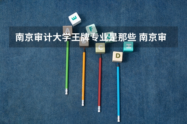 南京审计大学王牌专业是那些 南京审计大学就业率怎么样