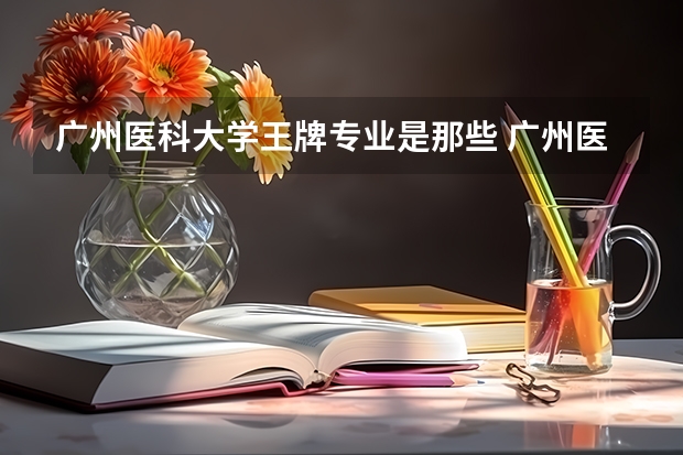 广州医科大学王牌专业是那些 广州医科大学就业率怎么样