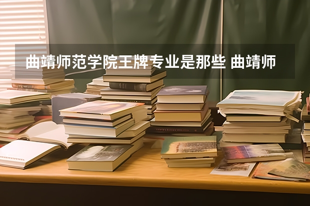 曲靖师范学院王牌专业是那些 曲靖师范学院就业率怎么样
