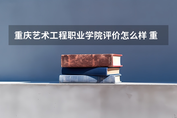 重庆艺术工程职业学院评价怎么样 重庆艺术工程职业学院校园环境好不好