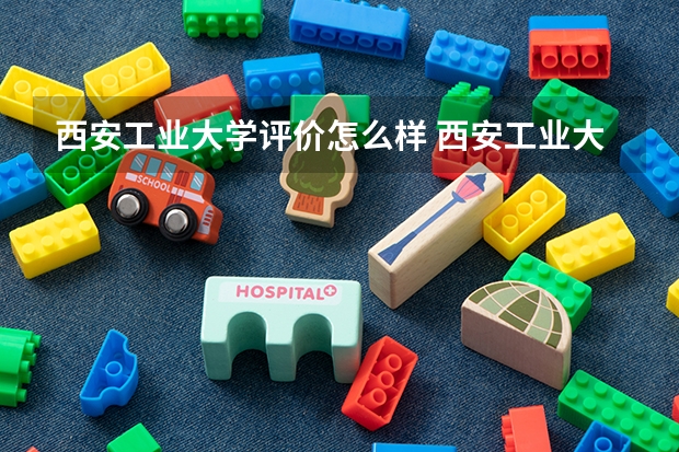 西安工业大学评价怎么样 西安工业大学校园环境好不好