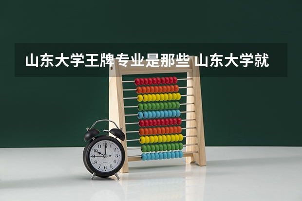 山东大学王牌专业是那些 山东大学就业率怎么样