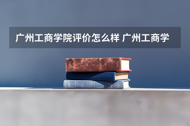 广州工商学院评价怎么样 广州工商学院校园环境好不好