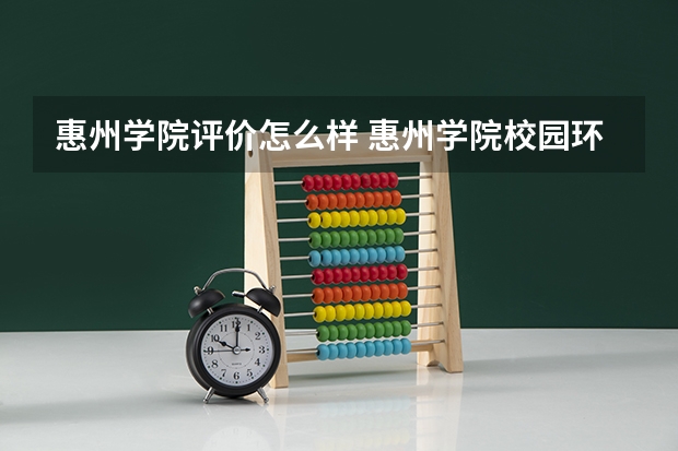 惠州学院评价怎么样 惠州学院校园环境好不好