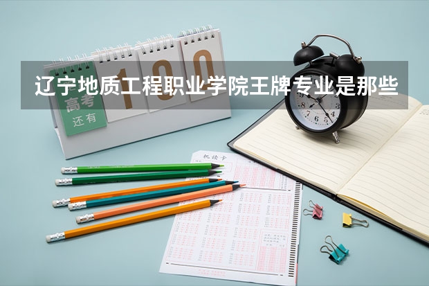 辽宁地质工程职业学院王牌专业是那些 辽宁地质工程职业学院就业率怎么样