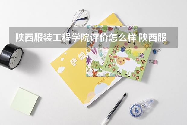 陕西服装工程学院评价怎么样 陕西服装工程学院校园环境好不好