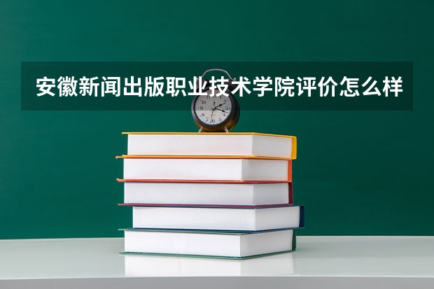 安徽新闻出版职业技术学院评价怎么样 安徽新闻出版职业技术学院校园环境好不好