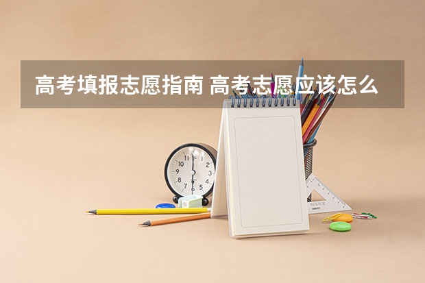 高考填报志愿指南 高考志愿应该怎么填报？