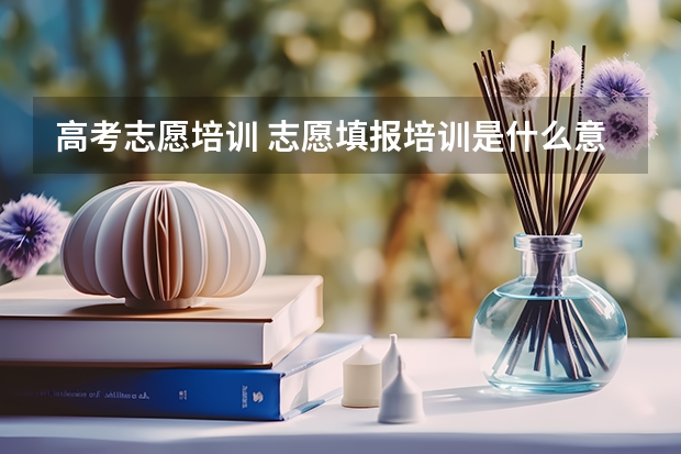 高考志愿培训 志愿填报培训是什么意思