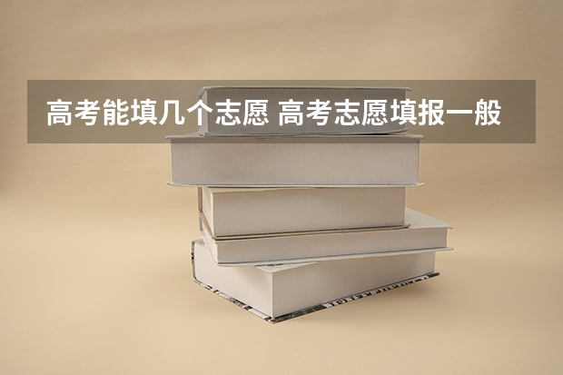 高考能填几个志愿 高考志愿填报一般填多少个