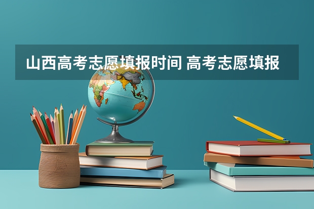 山西高考志愿填报时间 高考志愿填报时间？