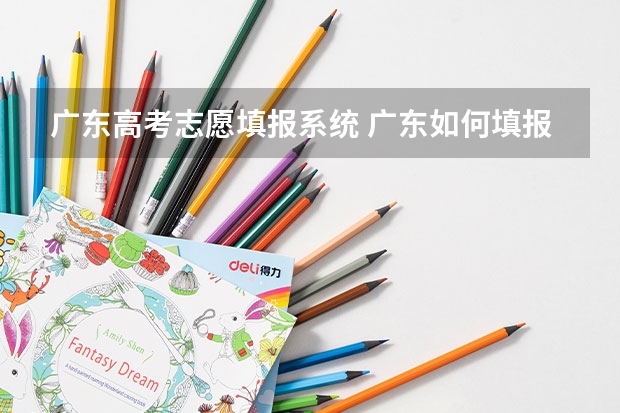 广东高考志愿填报系统 广东如何填报高考志愿流程
