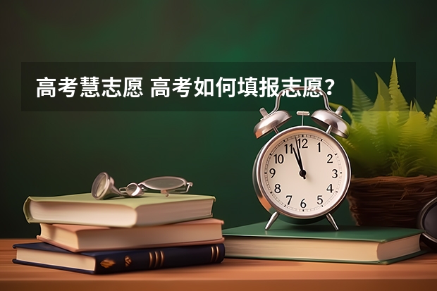 高考慧志愿 高考如何填报志愿？