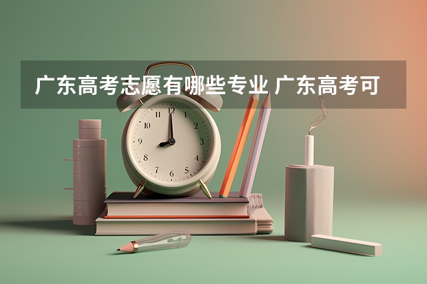 广东高考志愿有哪些专业 广东高考可以填多少个志愿
