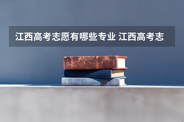 江西高考志愿有哪些专业 江西高考志愿能填几个学校