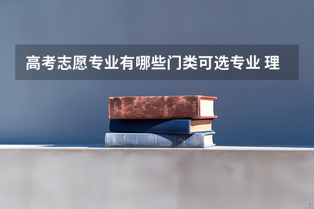 高考志愿专业有哪些门类可选专业 理科生可以报考哪些专业