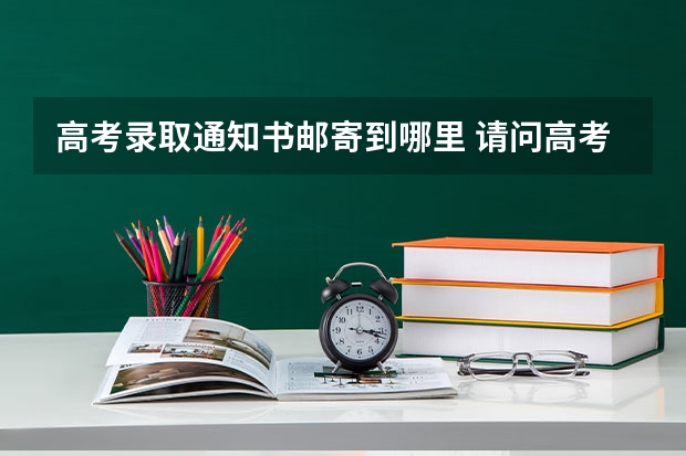 高考录取通知书邮寄到哪里 请问高考的录取通知书是不是寄到学校去的？