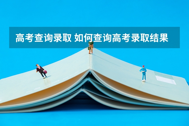 高考查询录取 如何查询高考录取结果