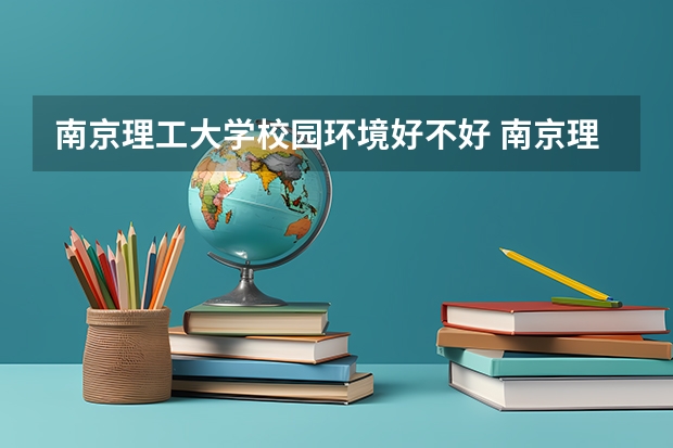 南京理工大学校园环境好不好 南京理工大学学费贵不贵