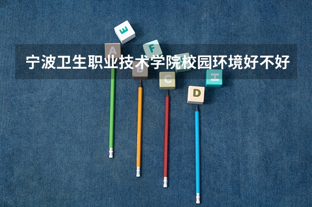 宁波卫生职业技术学院校园环境好不好 宁波卫生职业技术学院学费贵不贵