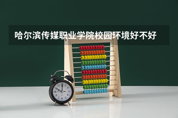 哈尔滨传媒职业学院校园环境好不好 哈尔滨传媒职业学院学费贵不贵